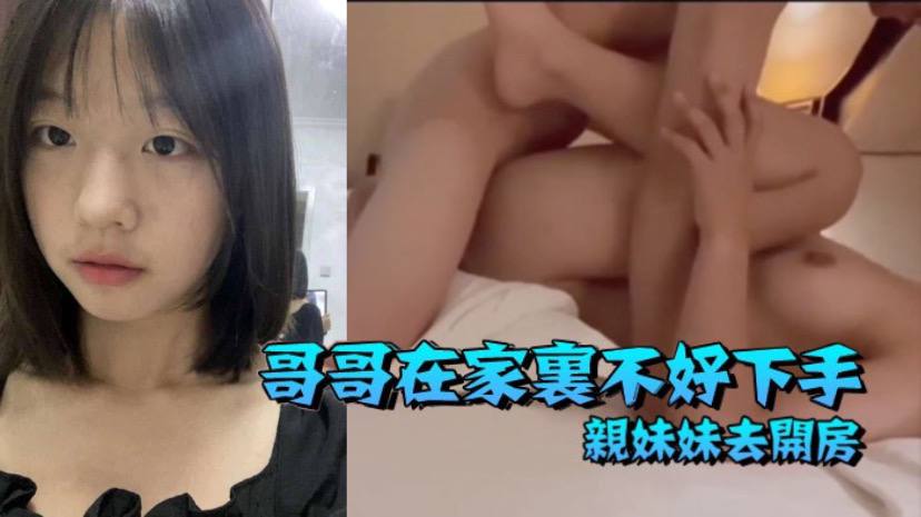 【兄妹乱伦】哥哥在家里不好下手  被逼无奈带着自己亲妹妹去开房